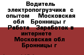 Водитель электропогрузчика (с опытом) - Московская обл., Бронницы г. Работа » Заработок в интернете   . Московская обл.,Бронницы г.